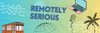 Remotely Serious